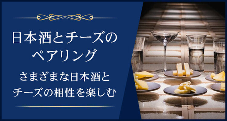 日本酒とチーズのペアリング～さまざまな日本酒とチーズの相性楽しむ～